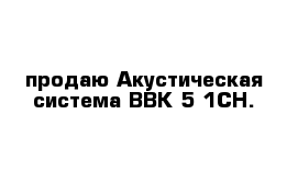 продаю Акустическая система ВВК 5-1СН. 